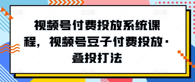 视频号付费投放系统课程,视频号豆子付费投放·叠投打法插图 视频号付费投放系统课程,视频号豆子付费投放·叠投打法