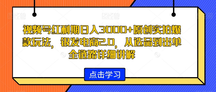 视频号红利期日入3000+原创实拍爆款玩法,银发电商2.0,从选品到出单全链路详细讲解【揭秘】插图 视频号红利期日入3000+原创实拍爆款玩法,银发电商2.0,从选品到出单全链路详细讲解【揭秘】