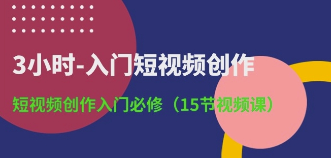 3小时-入门短视频创作:短视频创作入门必修(15节视频课)插图 3小时-入门短视频创作:短视频创作入门必修(15节视频课)