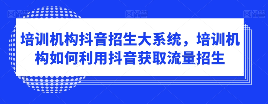 培训机构抖音招生大系统,培训机构如何利用抖音获取流量招生插图 培训机构抖音招生大系统,培训机构如何利用抖音获取流量招生