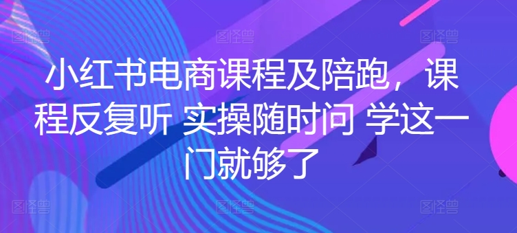小红书电商课程及陪跑,课程反复听 实操随时问 学这一门就够了插图 小红书电商课程及陪跑,课程反复听 实操随时问 学这一门就够了
