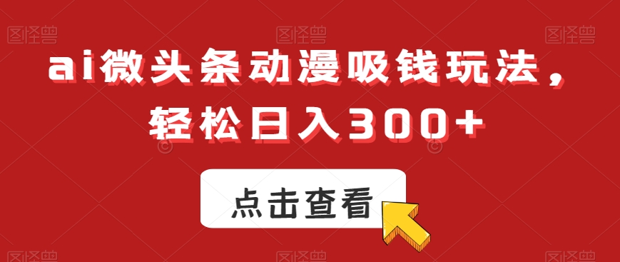 ai微头条动漫吸钱玩法,轻松日入300+【揭秘】插图 ai微头条动漫吸钱玩法,轻松日入300+【揭秘】