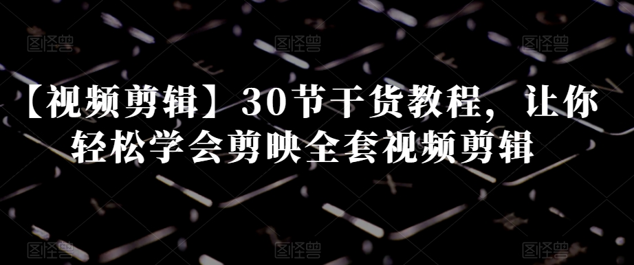 【视频剪辑】30节干货教程,让你轻松学会剪映全套视频剪辑插图 【视频剪辑】30节干货教程,让你轻松学会剪映全套视频剪辑