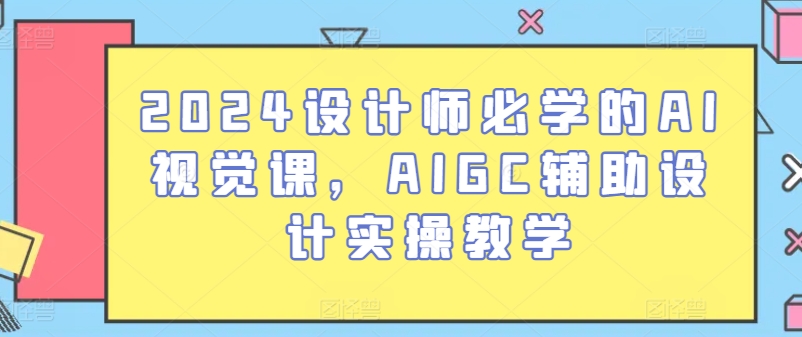 2024设计师必学的AI视觉课,AIGC辅助设计实操教学插图 2024设计师必学的AI视觉课,AIGC辅助设计实操教学