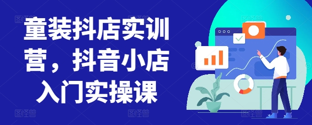 童装抖店实训营,抖音小店入门实操课插图 童装抖店实训营,抖音小店入门实操课