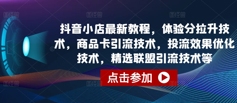 抖音小店最新教程,体验分拉升技术,商品卡引流技术,投流效果优化技术,精选联盟引流技术等插图 抖音小店最新教程,体验分拉升技术,商品卡引流技术,投流效果优化技术,精选联盟引流技术等