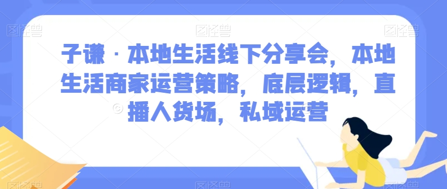 子谦·本地生活线下分享会,本地生活商家运营策略,底层逻辑,直播人货场,私域运营插图 子谦·本地生活线下分享会,本地生活商家运营策略,底层逻辑,直播人货场,私域运营