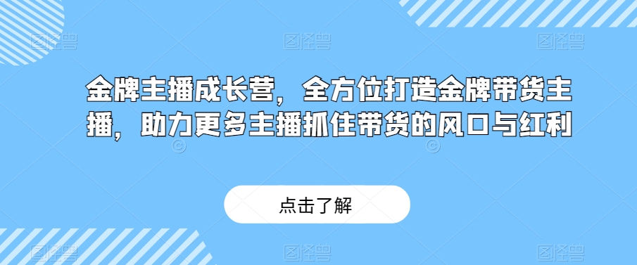 金牌主播成长营,全方位打造金牌带货主播,助力更多主播抓住带货的风口与红利插图 金牌主播成长营,全方位打造金牌带货主播,助力更多主播抓住带货的风口与红利
