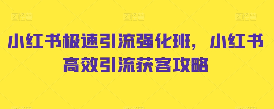 小红书极速引流强化班,小红书高效引流获客攻略插图 小红书极速引流强化班,小红书高效引流获客攻略