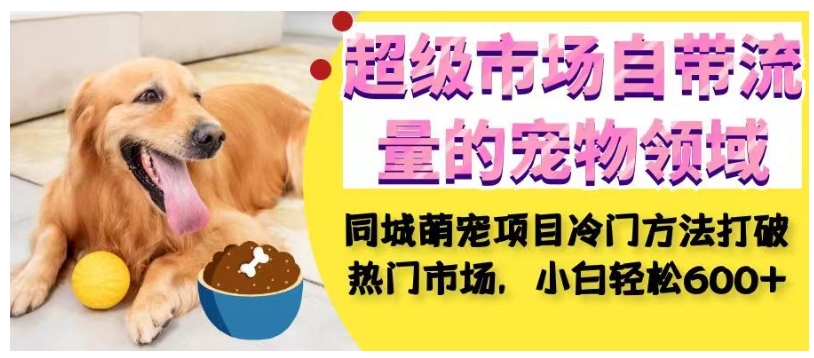 超级市场自带流量的宠物领域,同城萌宠项目冷门方法打破热门市场,小白轻松600+插图 超级市场自带流量的宠物领域,同城萌宠项目冷门方法打破热门市场,小白轻松600+