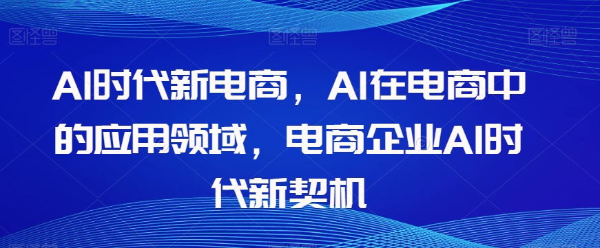 Al时代新电商,Al在电商中的应用领域,电商企业AI时代新契机插图 Al时代新电商,Al在电商中的应用领域,电商企业AI时代新契机