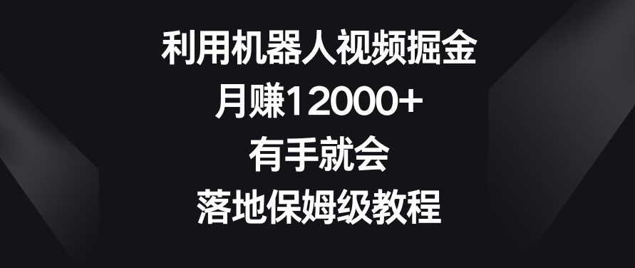 利用机器人视频掘金,月赚12000+,有手就会,落地保姆级教程【揭秘】插图 利用机器人视频掘金,月赚12000+,有手就会,落地保姆级教程【揭秘】