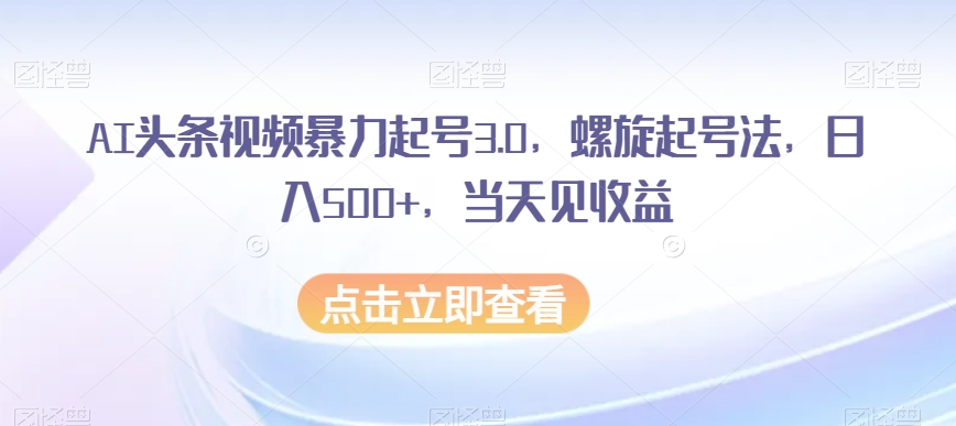 AI头条视频暴力起号3.0,螺旋起号法,日入500+,当天见收益【揭秘】插图 AI头条视频暴力起号3.0,螺旋起号法,日入500+,当天见收益【揭秘】