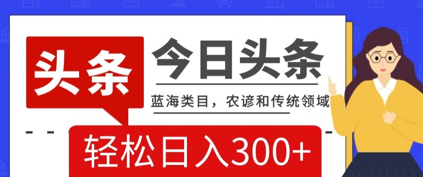 AI头条传统和农谚领域,蓝海类目,搬运+AI优化,轻松日入300+【揭秘】插图 AI头条传统和农谚领域,蓝海类目,搬运+AI优化,轻松日入300+【揭秘】