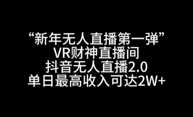 “新年无人直播第一弹“VR财神直播间,抖音无人直播2.0,单日最高收入可达2W+【揭秘】插图 “新年无人直播第一弹“VR财神直播间,抖音无人直播2.0,单日最高收入可达2W+【揭秘】
