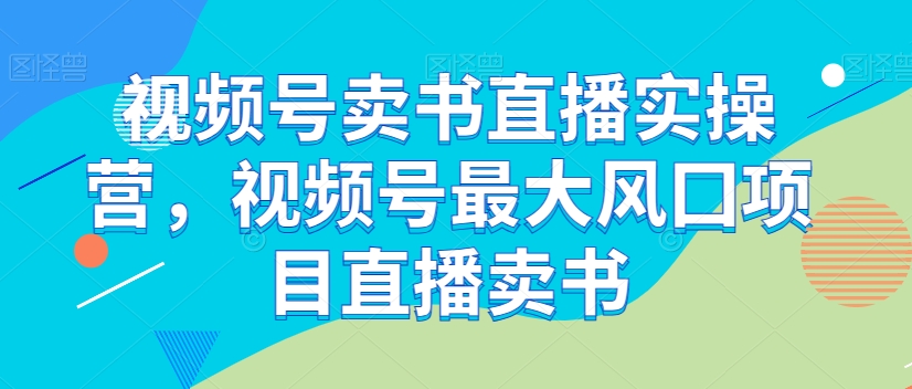 视频号卖书直播实操营,视频号最大风囗项目直播卖书插图 视频号卖书直播实操营,视频号最大风囗项目直播卖书