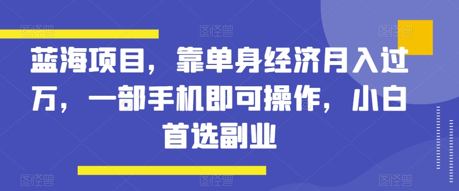 蓝海项目,靠单身经济月入过万,一部手机即可操作,小白首选副业【揭秘】插图 蓝海项目,靠单身经济月入过万,一部手机即可操作,小白首选副业【揭秘】