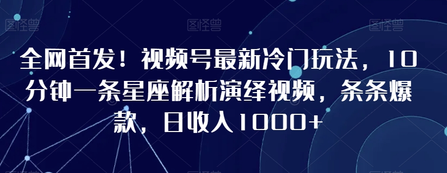 全网首发!视频号最新冷门玩法,10分钟一条星座解析演绎视频,条条爆款,日收入1000+【揭秘】插图 全网首发!视频号最新冷门玩法,10分钟一条星座解析演绎视频,条条爆款,日收入1000+【揭秘】