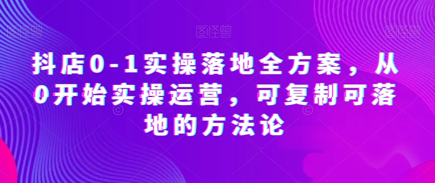抖店0-1实操落地全方案,从0开始实操运营,可复制可落地的方法论插图 抖店0-1实操落地全方案,从0开始实操运营,可复制可落地的方法论