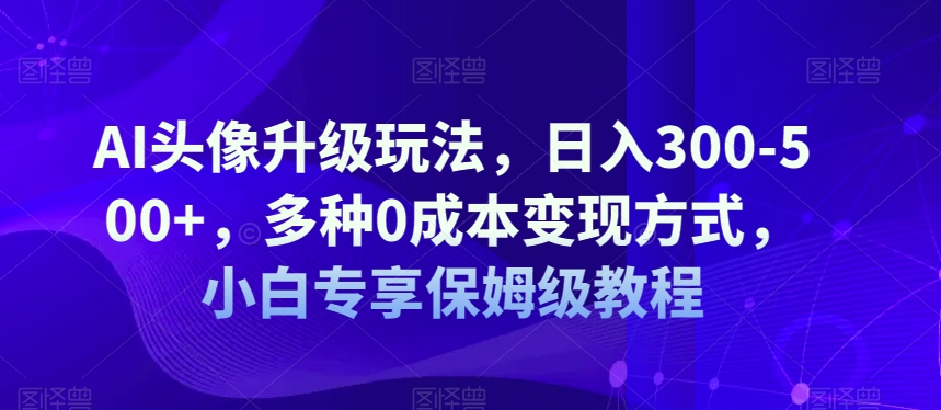 AI头像升级玩法,日入300-500+,多种0成本变现方式,小白专享保姆级教程【揭秘】插图 AI头像升级玩法,日入300-500+,多种0成本变现方式,小白专享保姆级教程【揭秘】