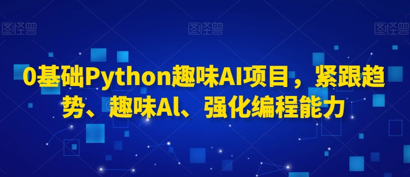 0基础Python趣味AI项目,紧跟趋势、趣味Al、强化编程能力插图 0基础Python趣味AI项目,紧跟趋势、趣味Al、强化编程能力