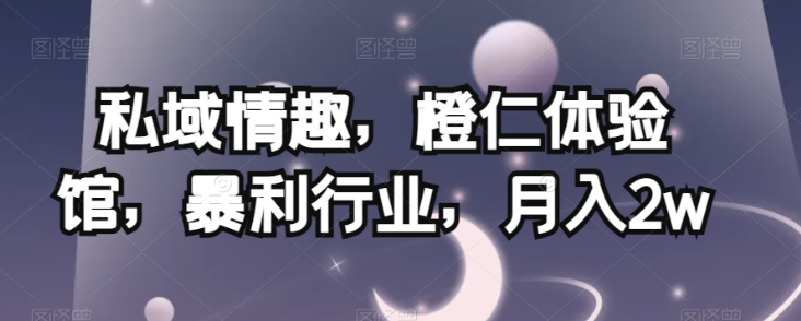 私域情趣,橙仁体验馆,暴利行业,月入2w【揭秘】插图 私域情趣,橙仁体验馆,暴利行业,月入2w【揭秘】插图