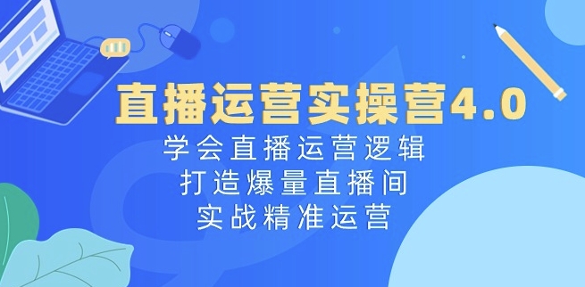 直播运营实操营4.0:学会直播运营逻辑,打造爆量直播间,实战精准运营插图 直播运营实操营4.0:学会直播运营逻辑,打造爆量直播间,实战精准运营