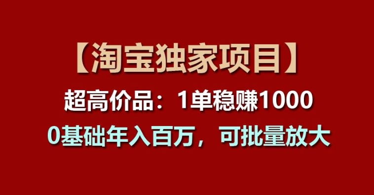 【淘宝独家项目】超高价品:1单稳赚1k多,0基础年入百W,可批量放大【揭秘】插图 【淘宝独家项目】超高价品:1单稳赚1k多,0基础年入百W,可批量放大【揭秘】