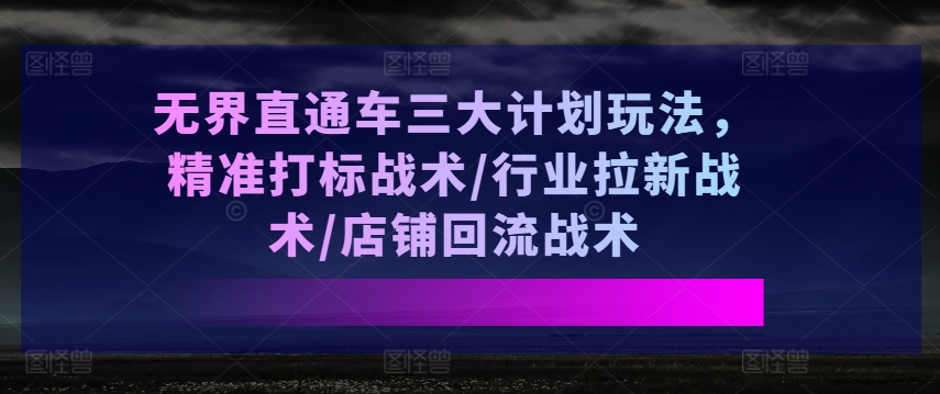 无界直通车三大计划玩法,精准打标战术/行业拉新战术/店铺回流战术插图 无界直通车三大计划玩法,精准打标战术/行业拉新战术/店铺回流战术