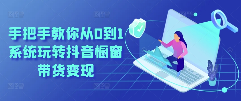 手把手教你从0到1系统玩转抖音橱窗带货变现插图 手把手教你从0到1系统玩转抖音橱窗带货变现