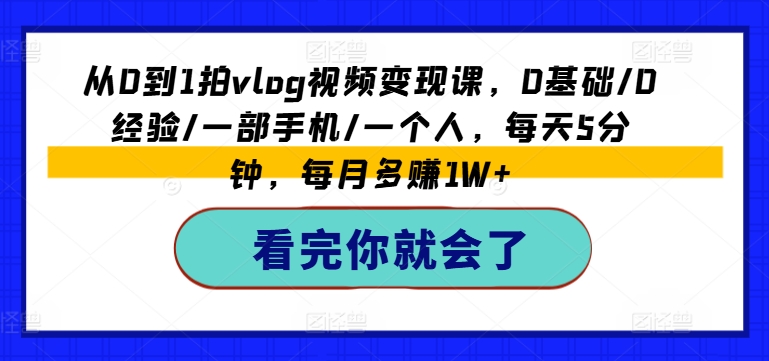 从0到1拍vlog视频变现课,0基础/0经验/一部手机/一个人,每天5分钟,每月多赚1W+插图 从0到1拍vlog视频变现课,0基础/0经验/一部手机/一个人,每天5分钟,每月多赚1W+