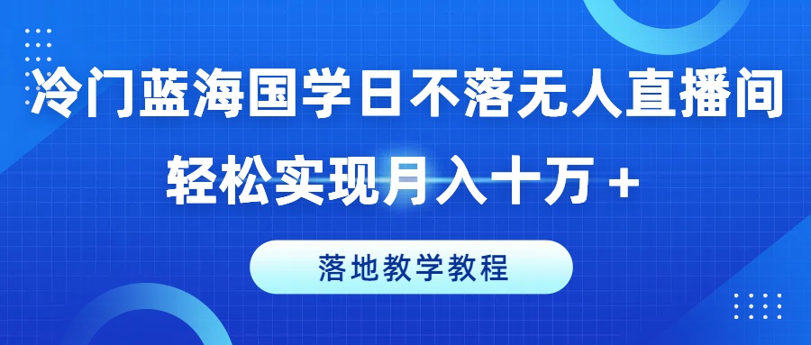 冷门蓝海国学日不落无人直播间,轻松实现月入十万+,落地教学教程【揭秘】插图 冷门蓝海国学日不落无人直播间,轻松实现月入十万+,落地教学教程【揭秘】