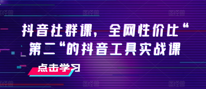 抖音社群课,全网性价比“第二“的抖音工具实战课插图 抖音社群课,全网性价比“第二“的抖音工具实战课