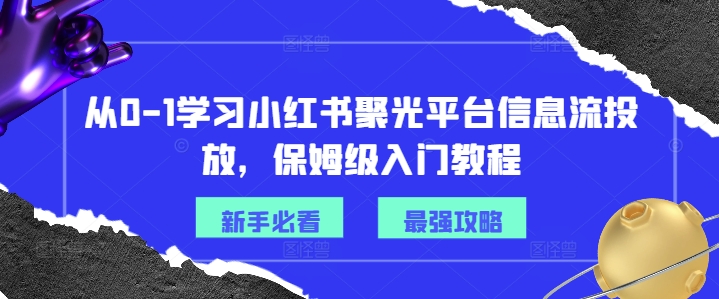 从0-1学习小红书聚光平台信息流投放,保姆级入门教程插图 从0-1学习小红书聚光平台信息流投放,保姆级入门教程