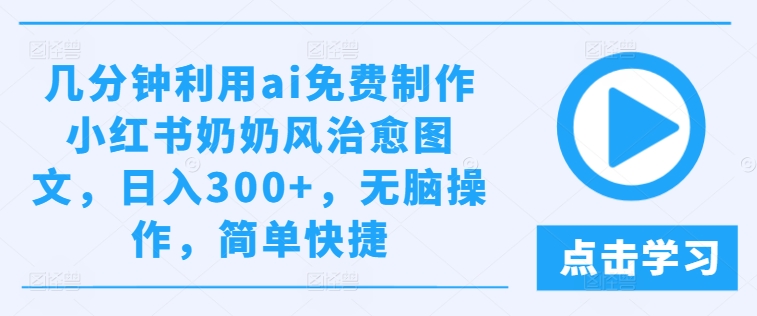 几分钟利用ai免费制作小红书奶奶风治愈图文,日入300+,无脑操作,简单快捷【揭秘】插图 几分钟利用ai免费制作小红书奶奶风治愈图文,日入300+,无脑操作,简单快捷【揭秘】