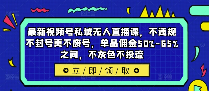 最新视频号私域无人直播课,不违规不封号更不废号,单品佣金50%-65%之间,不灰色不投流插图 最新视频号私域无人直播课,不违规不封号更不废号,单品佣金50%-65%之间,不灰色不投流