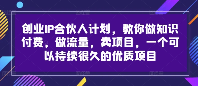 创业IP合伙人计划,教你做知识付费,做流量,卖项目,一个可以持续很久的优质项目插图 创业IP合伙人计划,教你做知识付费,做流量,卖项目,一个可以持续很久的优质项目