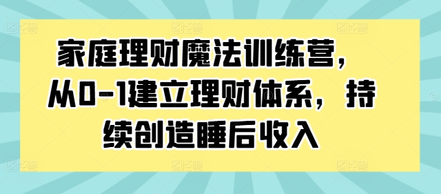 家庭理财魔法训练营,从0-1建立理财体系,持续创造睡后收入插图 家庭理财魔法训练营,从0-1建立理财体系,持续创造睡后收入