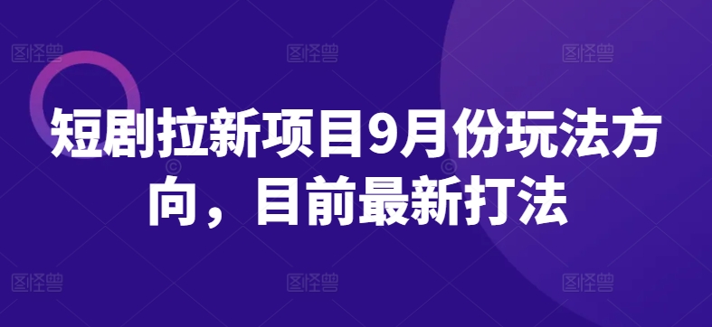 短剧拉新项目9月份玩法方向,目前最新打法插图 短剧拉新项目9月份玩法方向,目前最新打法