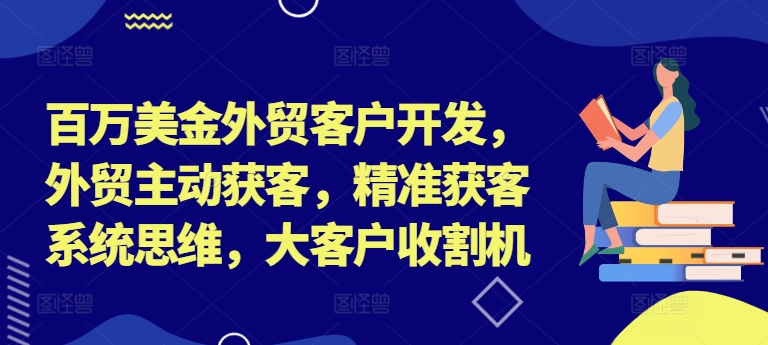 百万美金外贸客户开发,外贸主动获客,精准获客系统思维,大客户收割机插图 百万美金外贸客户开发,外贸主动获客,精准获客系统思维,大客户收割机