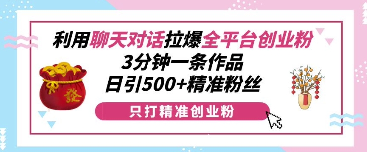 利用聊天对话拉爆全平台创业粉,3分钟一条作品,日引500+精准粉丝插图 利用聊天对话拉爆全平台创业粉,3分钟一条作品,日引500+精准粉丝