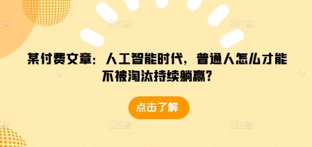 某付费文章:人工智能时代,普通人怎么才能不被淘汰持续躺赢?插图 某付费文章:人工智能时代,普通人怎么才能不被淘汰持续躺赢?
