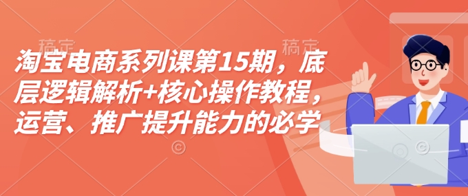 淘宝电商系列课第15期,底层逻辑解析+核心操作教程,运营、推广提升能力的必学课程+配套资料插图 淘宝电商系列课第15期,底层逻辑解析+核心操作教程,运营、推广提升能力的必学课程+配套资料