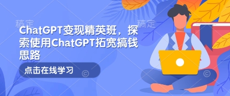 ChatGPT变现精英班,探索使用ChatGPT拓宽搞钱思路插图 ChatGPT变现精英班,探索使用ChatGPT拓宽搞钱思路