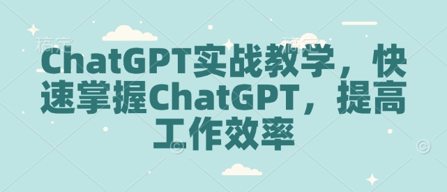 ChatGPT实战教学,快速掌握ChatGPT,提高工作效率插图 ChatGPT实战教学,快速掌握ChatGPT,提高工作效率