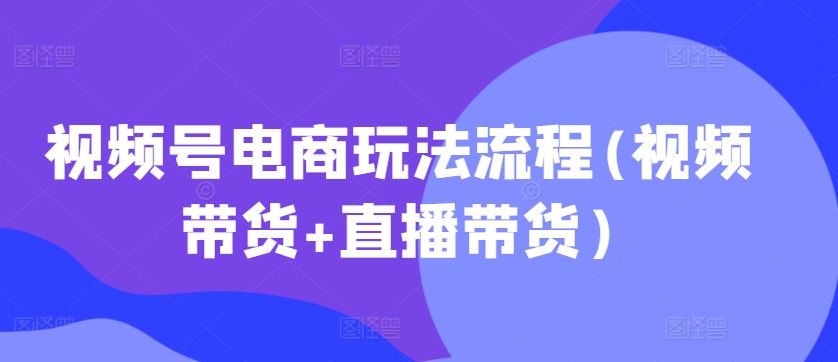 视频号电商玩法流程,视频带货+直播带货【更新2025年1月】插图 视频号电商玩法流程,视频带货+直播带货【更新2025年1月】