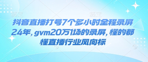 抖音直播打号7个多小时全程录屏24年,gvm20万1场的录屏,懂的都懂直播行业风向标插图 抖音直播打号7个多小时全程录屏24年,gvm20万1场的录屏,懂的都懂直播行业风向标