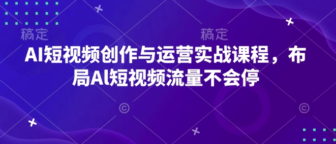 AI短视频创作与运营实战课程,布局Al短视频流量不会停插图 AI短视频创作与运营实战课程,布局Al短视频流量不会停