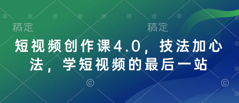 短视频创作课4.0,技法加心法,学短视频的最后一站插图 短视频创作课4.0,技法加心法,学短视频的最后一站