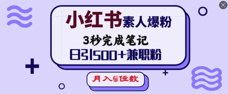 小红书素人爆粉,3秒完成笔记,日引500+兼职粉,月入5位数插图 小红书素人爆粉,3秒完成笔记,日引500+兼职粉,月入5位数